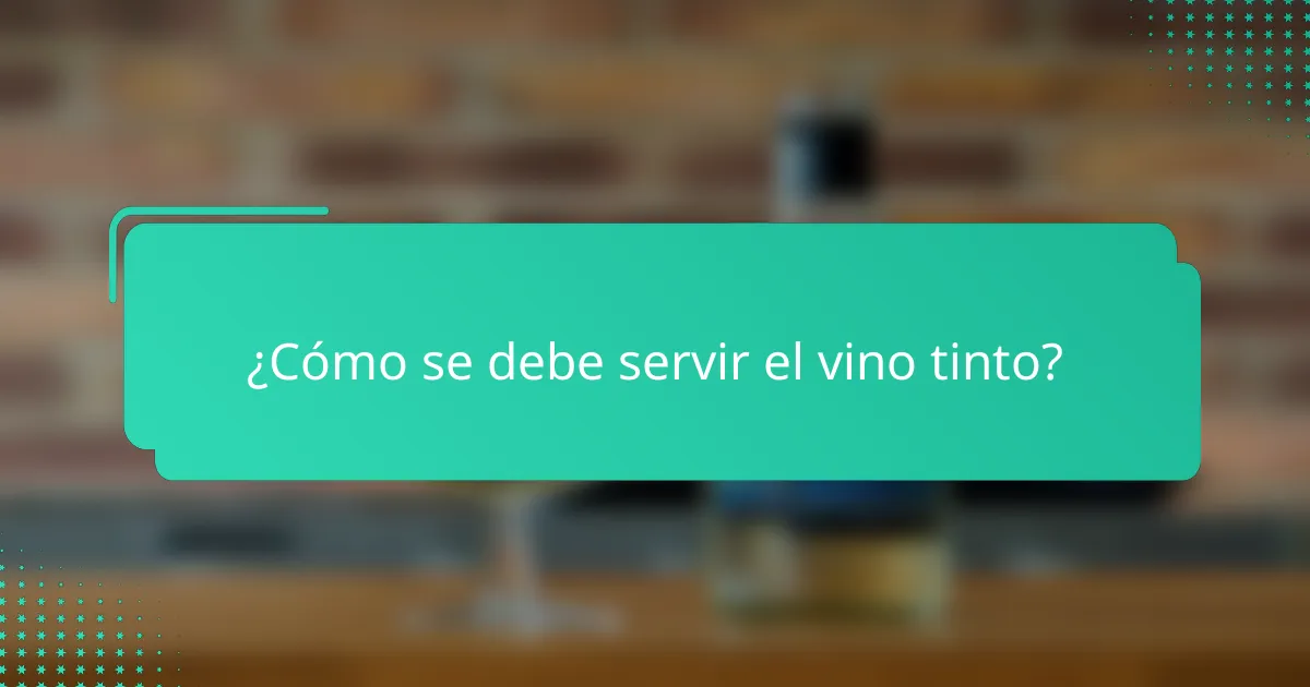 ¿Cómo se debe servir el vino tinto?