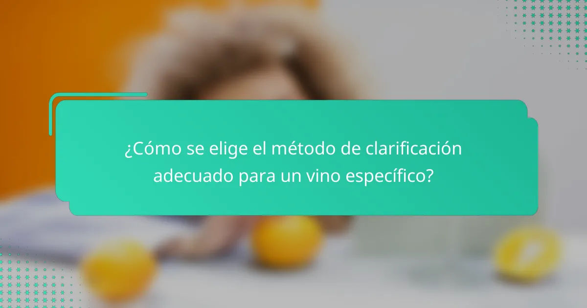 ¿Cómo se elige el método de clarificación adecuado para un vino específico?