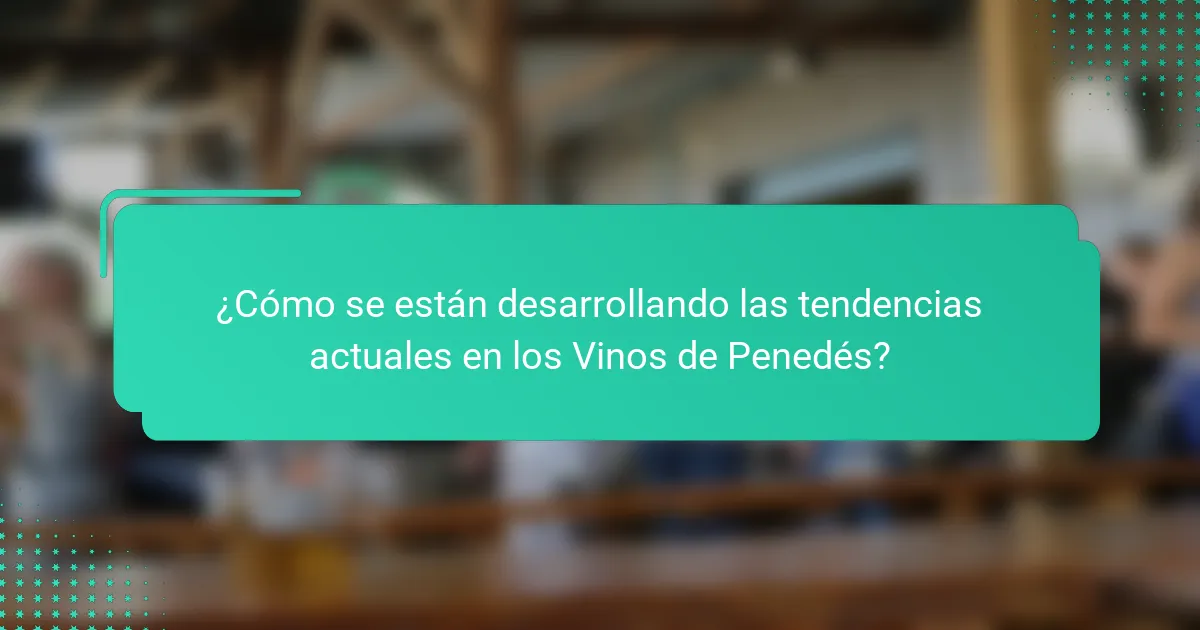 ¿Cómo se están desarrollando las tendencias actuales en los Vinos de Penedés?