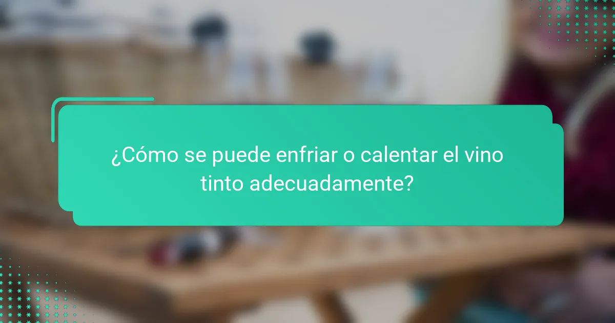¿Cómo se puede enfriar o calentar el vino tinto adecuadamente?