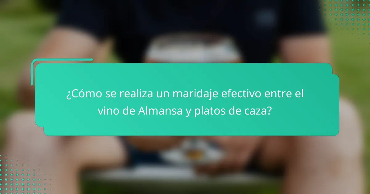 ¿Cómo se realiza un maridaje efectivo entre el vino de Almansa y platos de caza?