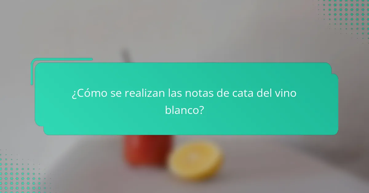 ¿Cómo se realizan las notas de cata del vino blanco?