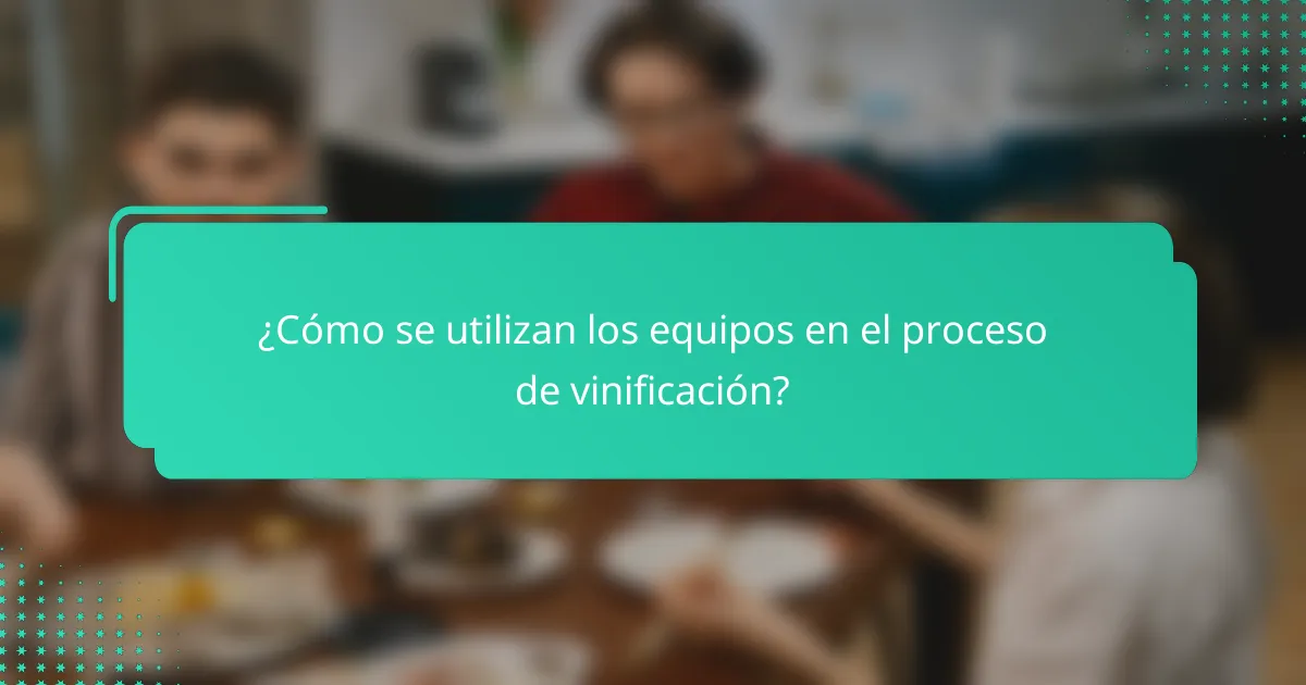 ¿Cómo se utilizan los equipos en el proceso de vinificación?