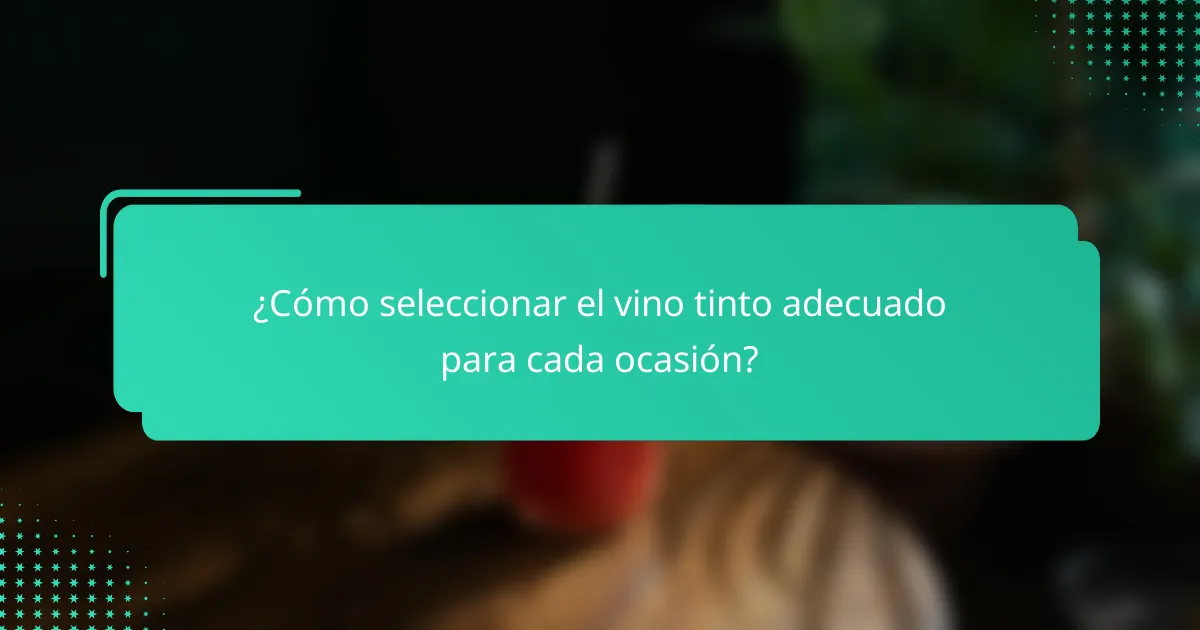 ¿Cómo seleccionar el vino tinto adecuado para cada ocasión?