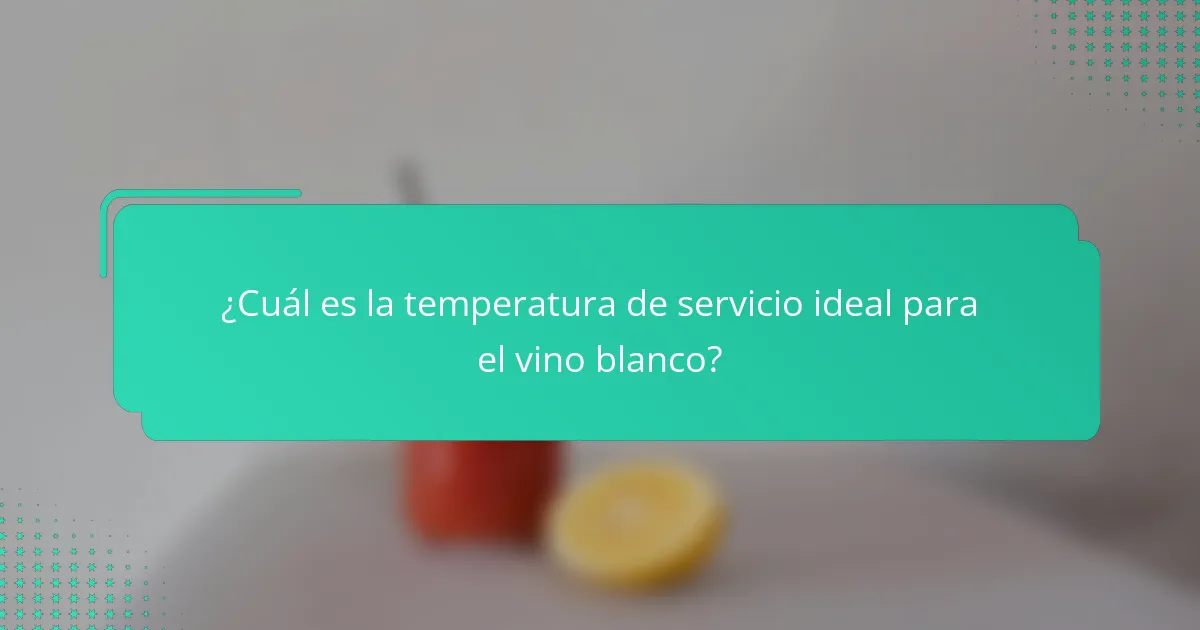 ¿Cuál es la temperatura de servicio ideal para el vino blanco?