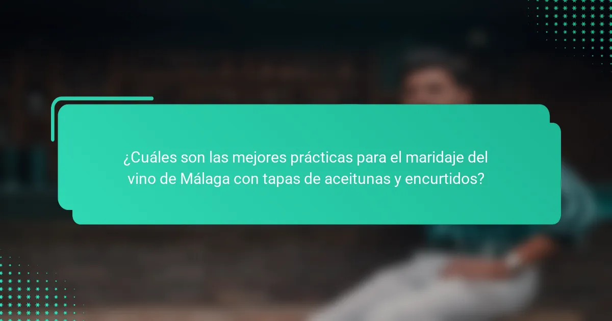 ¿Cuáles son las mejores prácticas para el maridaje del vino de Málaga con tapas de aceitunas y encurtidos?