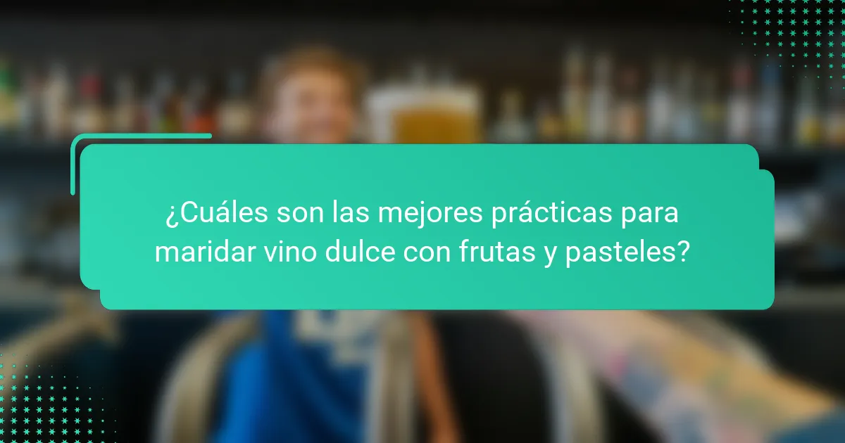 ¿Cuáles son las mejores prácticas para maridar vino dulce con frutas y pasteles?