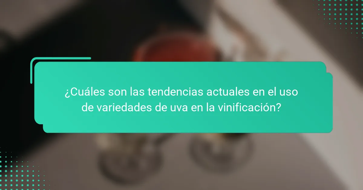 ¿Cuáles son las tendencias actuales en el uso de variedades de uva en la vinificación?