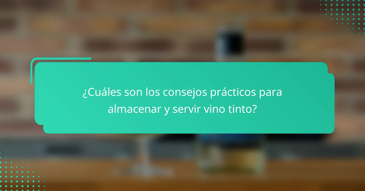 ¿Cuáles son los consejos prácticos para almacenar y servir vino tinto?