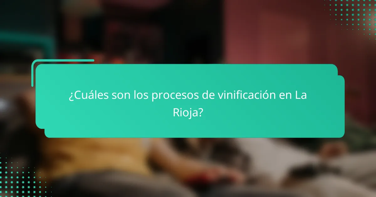 ¿Cuáles son los procesos de vinificación en La Rioja?