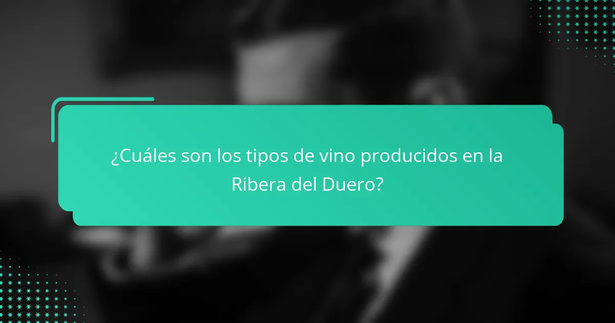 ¿Cuáles son los tipos de vino producidos en la Ribera del Duero?