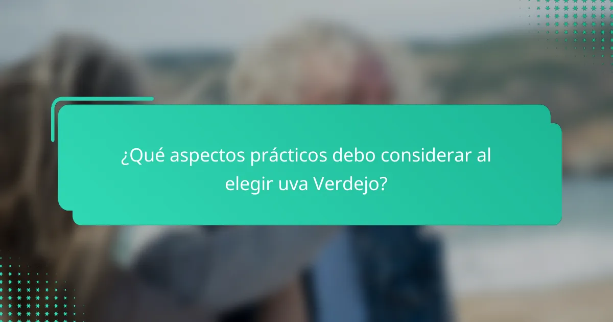 ¿Qué aspectos prácticos debo considerar al elegir uva Verdejo?