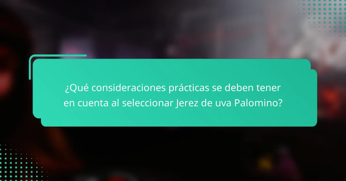 ¿Qué consideraciones prácticas se deben tener en cuenta al seleccionar Jerez de uva Palomino?