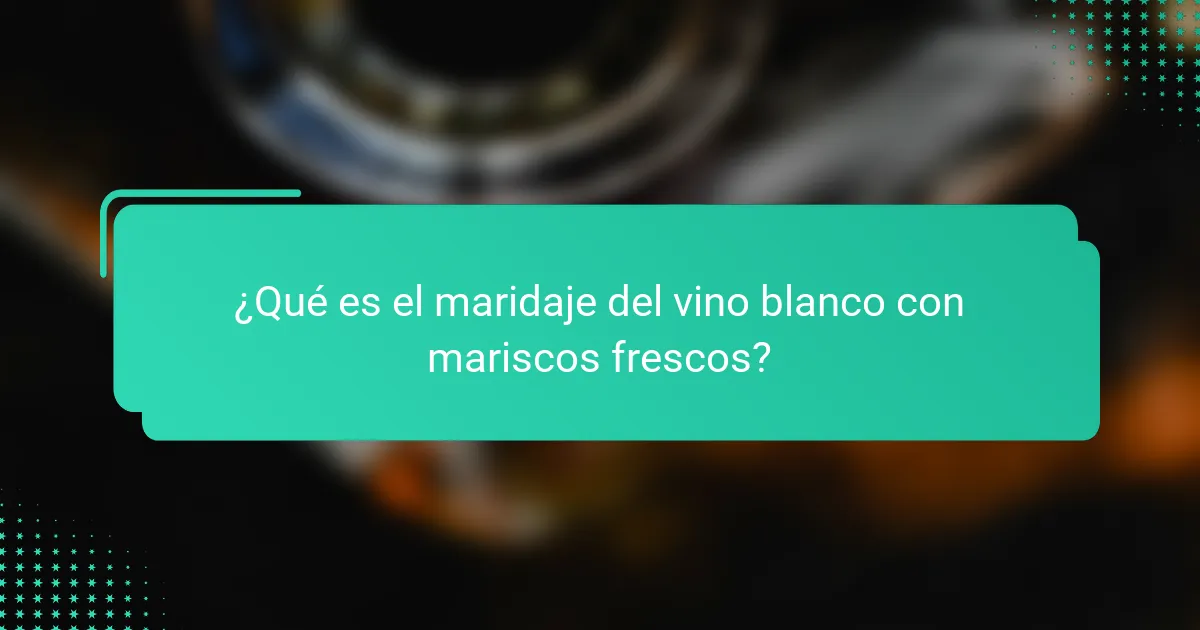 ¿Qué es el maridaje del vino blanco con mariscos frescos?
