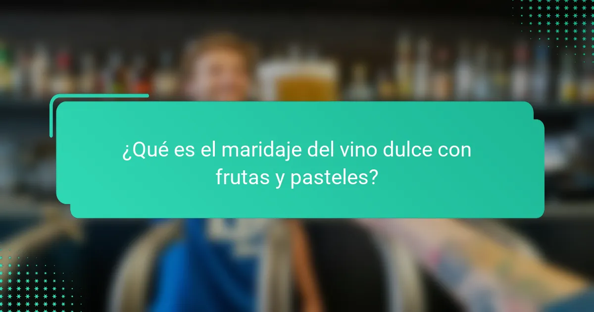 ¿Qué es el maridaje del vino dulce con frutas y pasteles?