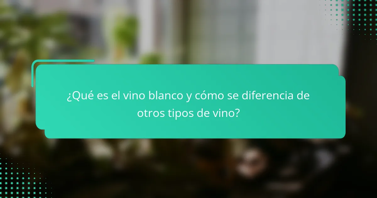 ¿Qué es el vino blanco y cómo se diferencia de otros tipos de vino?