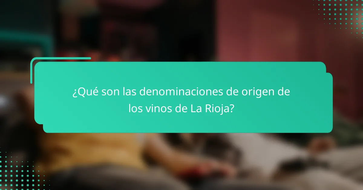 ¿Qué son las denominaciones de origen de los vinos de La Rioja?