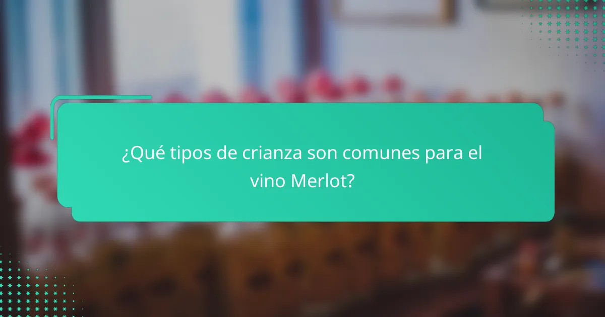 ¿Qué tipos de crianza son comunes para el vino Merlot?